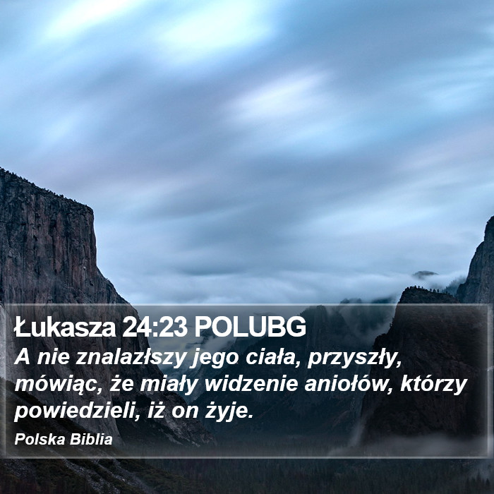 Łukasza 24:23 POLUBG - A nie znalazłszy jego ciała, przyszły,