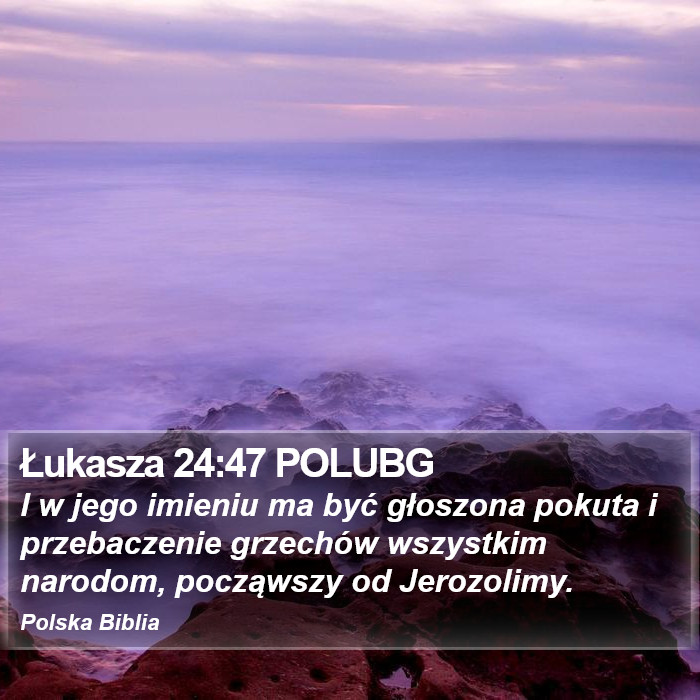 Łukasza 24:47 POLUBG - I w jego imieniu ma być głoszona pokuta i