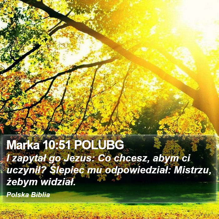 Marka 10:51 POLUBG - I zapytał go Jezus: Co chcesz, abym ci uczynił?