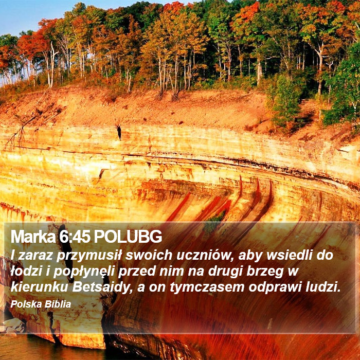 Marka 6:45 POLUBG - I zaraz przymusił swoich uczniów, aby wsiedli