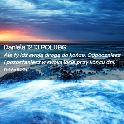 Picture 02 - Daniela 12:13 POLUBG - Ale ty idź swoją drogą do końca. Odpoczniesz - Bible Verse Picture