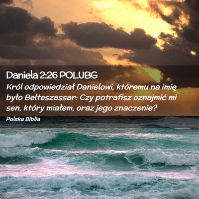 Picture 02 - Daniela 2:26 POLUBG - Król odpowiedział Danielowi, któremu na imię - Bible Verse Picture