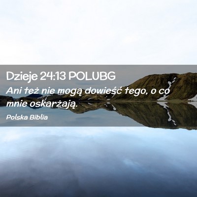 Picture 02 - Dzieje 24:13 POLUBG - Ani też nie mogą dowieść tego, o co mnie - Bible Verse Picture