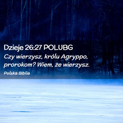 Picture 02 - Dzieje 26:27 POLUBG - Czy wierzysz, królu Agryppo, prorokom? Wiem, że - Bible Verse Picture