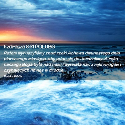 Picture 02 - Ezdrasza 8:31 POLUBG - Potem wyruszyliśmy znad rzeki Achawa dwunastego - Bible Verse Picture