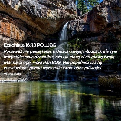 Picture 02 - Ezechiela 16:43 POLUBG - Ponieważ nie pamiętałaś o dniach swojej - Bible Verse Picture