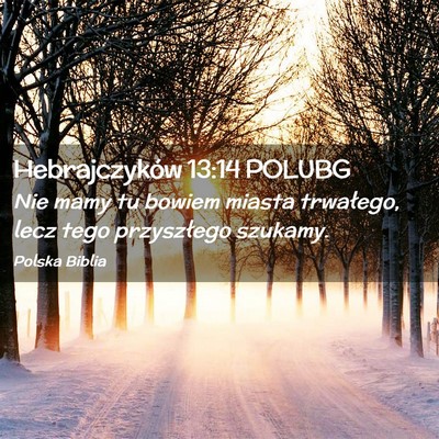 Picture 02 - Hebrajczyków 13:14 POLUBG - Nie mamy tu bowiem miasta trwałego, lecz tego - Bible Verse Picture