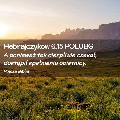 Picture 02 - Hebrajczyków 6:15 POLUBG - A ponieważ tak cierpliwie czekał, dostąpił - Bible Verse Picture