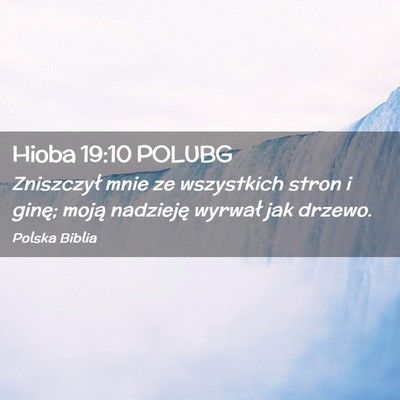 Picture 02 - Hioba 19:10 POLUBG - Zniszczył mnie ze wszystkich stron i ginę; - Bible Verse Picture