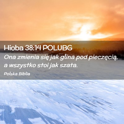 Picture 02 - Hioba 38:14 POLUBG - Ona zmienia się jak glina pod pieczęcią, a - Bible Verse Picture