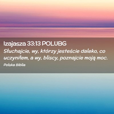 Picture 02 - Izajasza 33:13 POLUBG - Słuchajcie, wy, którzy jesteście daleko, co - Bible Verse Picture