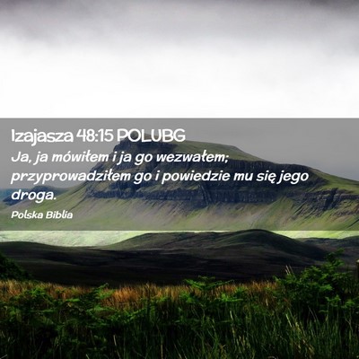 Picture 02 - Izajasza 48:15 POLUBG - Ja, ja mówiłem i ja go wezwałem; - Bible Verse Picture