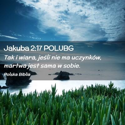 Picture 02 - Jakuba 2:17 POLUBG - Tak i wiara, jeśli nie ma uczynków, martwa jest - Bible Verse Picture