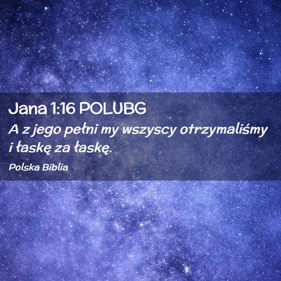 Picture 02 - Jana 1:16 POLUBG - A z jego pełni my wszyscy otrzymaliśmy i - Bible Verse Picture