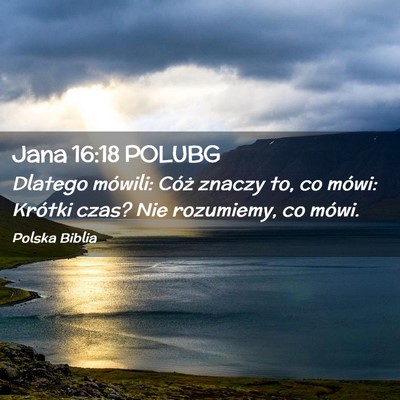 Picture 02 - Jana 16:18 POLUBG - Dlatego mówili: Cóż znaczy to, co mówi: - Bible Verse Picture