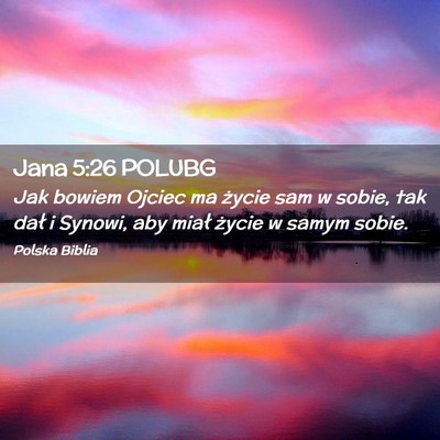 Picture 02 - Jana 5:26 POLUBG - Jak bowiem Ojciec ma życie sam w sobie, tak dał - Bible Verse Picture