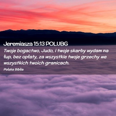 Picture 02 - Jeremiasza 15:13 POLUBG - Twoje bogactwo, Judo, i twoje skarby wydam na - Bible Verse Picture