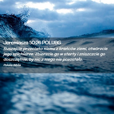 Picture 02 - Jeremiasza 50:26 POLUBG - Ruszajcie przeciwko niemu z krańców ziemi, - Bible Verse Picture