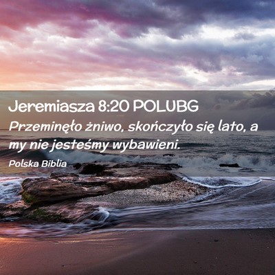 Picture 02 - Jeremiasza 8:20 POLUBG - Przeminęło żniwo, skończyło się lato, a my - Bible Verse Picture