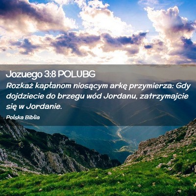 Picture 02 - Jozuego 3:8 POLUBG - Rozkaż kapłanom niosącym arkę przymierza: Gdy - Bible Verse Picture