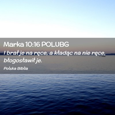 Picture 02 - Marka 10:16 POLUBG - I brał je na ręce, a kładąc na nie ręce, - Bible Verse Picture