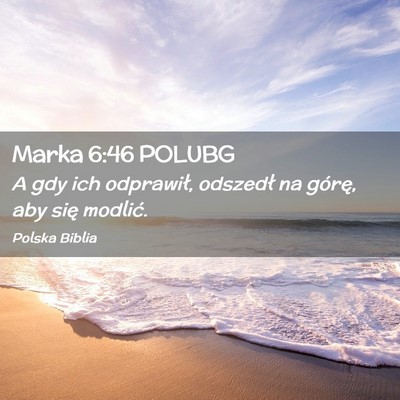 Picture 02 - Marka 6:46 POLUBG - A gdy ich odprawił, odszedł na górę, aby się - Bible Verse Picture