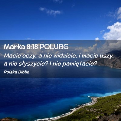 Picture 02 - Marka 8:18 POLUBG - Macie oczy, a nie widzicie, i macie uszy, a nie - Bible Verse Picture