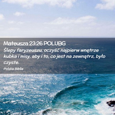 Picture 02 - Mateusza 23:26 POLUBG - Ślepy faryzeuszu, oczyść najpierw wnętrze - Bible Verse Picture