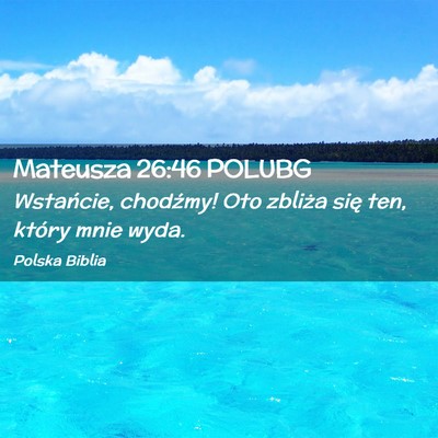 Picture 02 - Mateusza 26:46 POLUBG - Wstańcie, chodźmy! Oto zbliża się ten, który - Bible Verse Picture