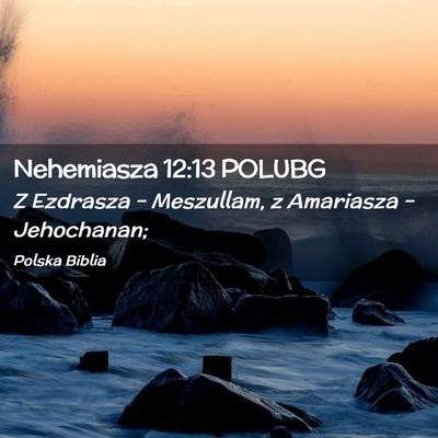 Picture 02 - Nehemiasza 12:13 POLUBG - Z Ezdrasza – Meszullam, z Amariasza – - Bible Verse Picture