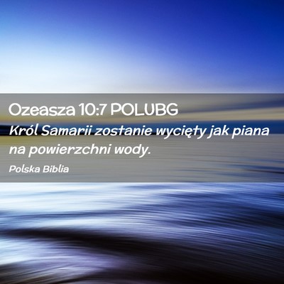 Picture 02 - Ozeasza 10:7 POLUBG - Król Samarii zostanie wycięty jak piana na - Bible Verse Picture