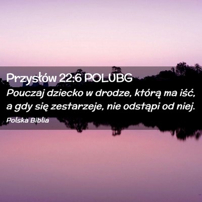 Picture 02 - Przysłów 22:6 POLUBG - Pouczaj dziecko w drodze, którą ma iść, a gdy - Bible Verse Picture