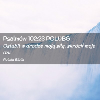 Picture 02 - Psalmów 102:23 POLUBG - Osłabił w drodze moją siłę, skrócił moje - Bible Verse Picture