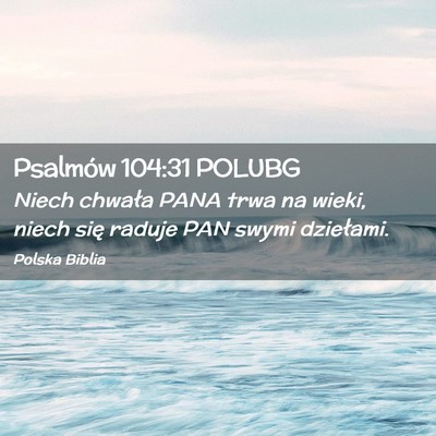Picture 02 - Psalmów 104:31 POLUBG - Niech chwała PANA trwa na wieki, niech się - Bible Verse Picture