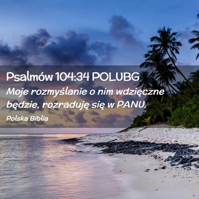 Picture 02 - Psalmów 104:34 POLUBG - Moje rozmyślanie o nim wdzięczne będzie, - Bible Verse Picture
