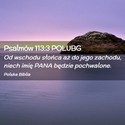 Picture 02 - Psalmów 113:3 POLUBG - Od wschodu słońca aż do jego zachodu, niech - Bible Verse Picture