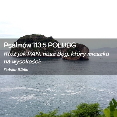 Picture 02 - Psalmów 113:5 POLUBG - Któż jak PAN, nasz Bóg, który mieszka na - Bible Verse Picture
