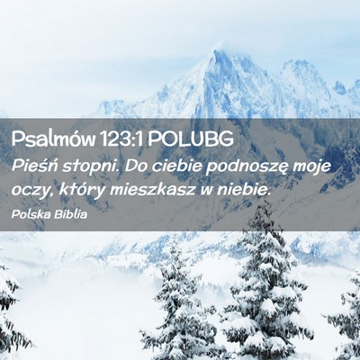Picture 02 - Psalmów 123:1 POLUBG - Pieśń stopni. Do ciebie podnoszę moje oczy, - Bible Verse Picture