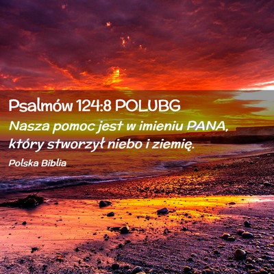 Picture 02 - Psalmów 124:8 POLUBG - Nasza pomoc jest w imieniu PANA, który stworzył - Bible Verse Picture