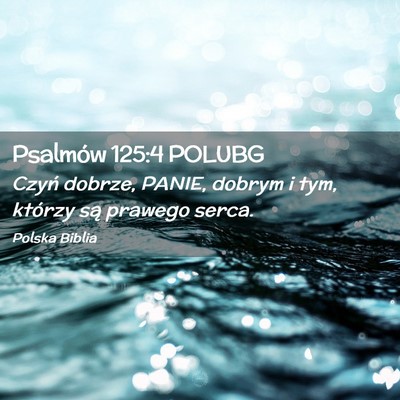 Picture 02 - Psalmów 125:4 POLUBG - Czyń dobrze, PANIE, dobrym i tym, którzy są - Bible Verse Picture