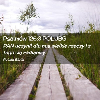 Picture 02 - Psalmów 126:3 POLUBG - PAN uczynił dla nas wielkie rzeczy i z tego się - Bible Verse Picture