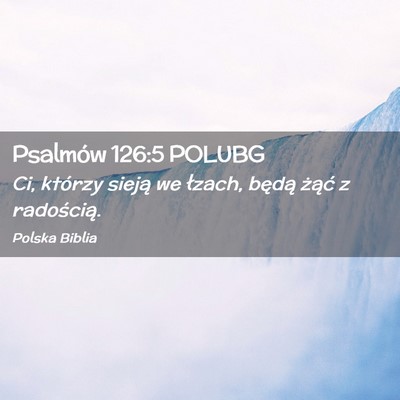 Picture 02 - Psalmów 126:5 POLUBG - Ci, którzy sieją we łzach, będą żąć z - Bible Verse Picture