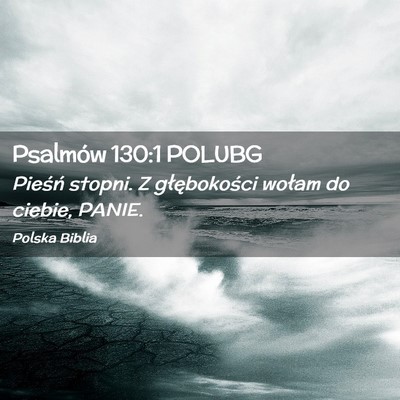 Picture 02 - Psalmów 130:1 POLUBG - Pieśń stopni. Z głębokości wołam do ciebie, - Bible Verse Picture