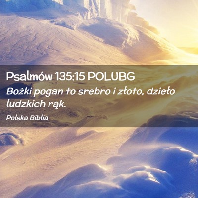Picture 02 - Psalmów 135:15 POLUBG - Bożki pogan to srebro i złoto, dzieło ludzkich - Bible Verse Picture