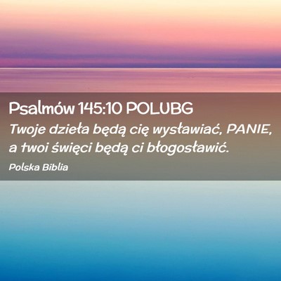 Picture 02 - Psalmów 145:10 POLUBG - Twoje dzieła będą cię wysławiać, PANIE, a - Bible Verse Picture
