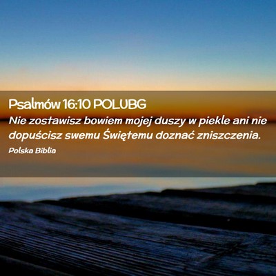 Picture 02 - Psalmów 16:10 POLUBG - Nie zostawisz bowiem mojej duszy w piekle ani nie - Bible Verse Picture
