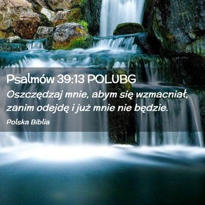 Picture 02 - Psalmów 39:13 POLUBG - Oszczędzaj mnie, abym się wzmacniał, zanim - Bible Verse Picture