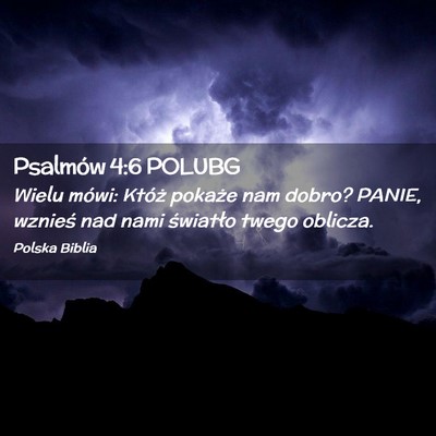 Picture 02 - Psalmów 4:6 POLUBG - Wielu mówi: Któż pokaże nam dobro? PANIE, - Bible Verse Picture