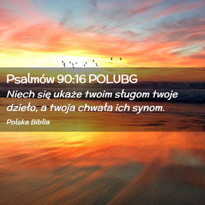Picture 02 - Psalmów 90:16 POLUBG - Niech się ukaże twoim sługom twoje dzieło, a - Bible Verse Picture