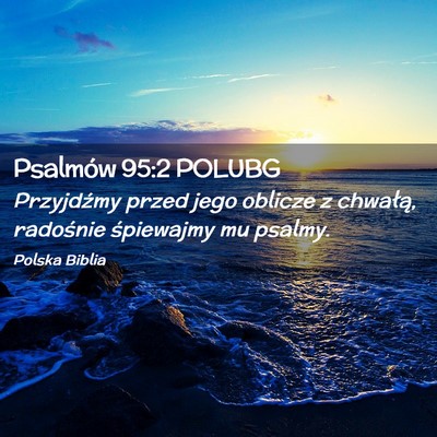 Picture 02 - Psalmów 95:2 POLUBG - Przyjdźmy przed jego oblicze z chwałą, - Bible Verse Picture